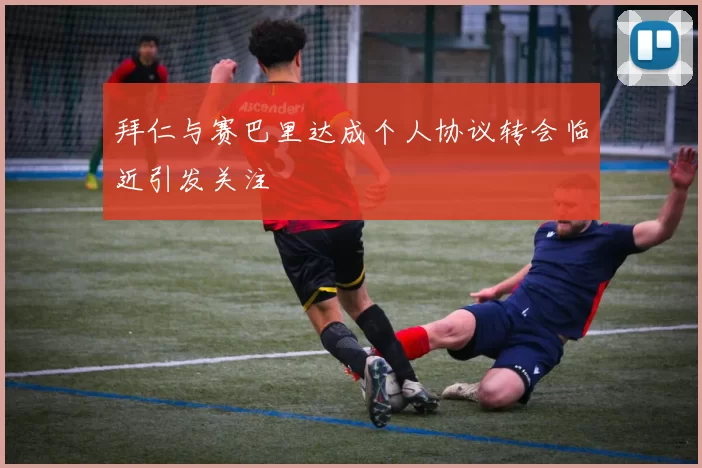拜仁与赛巴里达成个人协议转会临近引发关注