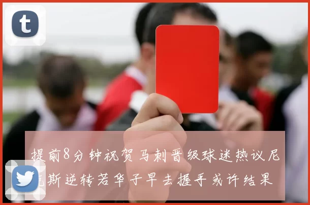 提前8分钟祝贺马刺晋级球迷热议尼克斯逆转若华子早去握手或许结果不同