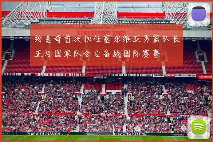 约基奇首次担任塞尔维亚男篮队长正与国家队会合备战国际赛事