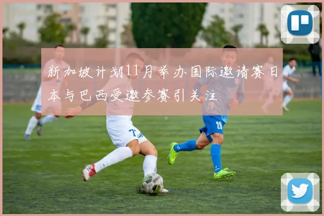 新加坡计划11月举办国际邀请赛日本与巴西受邀参赛引关注