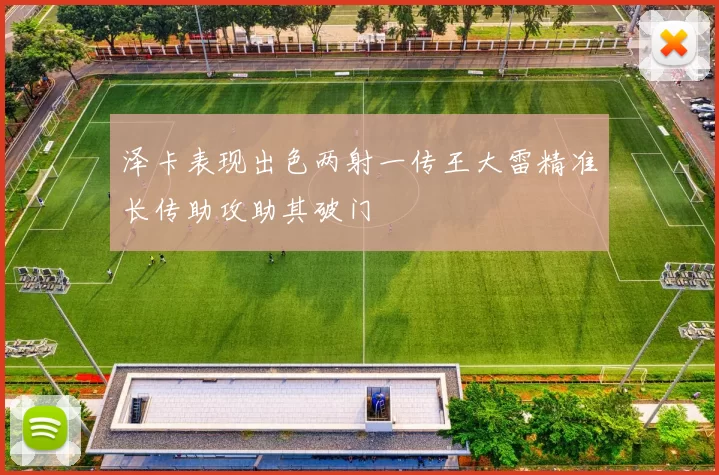 泽卡表现出色两射一传王大雷精准长传助攻助其破门